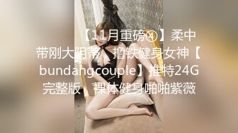 ⚫️⚫️【11月重磅④】柔中带刚大阴蒂，撸铁健身女神【bundangcouple】推特24G完整版，裸体健身啪啪紫薇