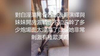 對白淫蕩排骨四眼表哥演繹與妹妹開房激戰也不知道幹了多少炮場面太淫蕩了口爆她非常刺激有種歐美範