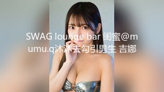 SWAG lounge bar 闺蜜@mumu.q沐沐去勾引男生 吉娜