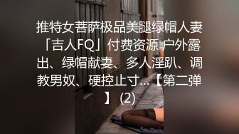 推特女菩萨极品美腿绿帽人妻「吉人FQ」付费资源 户外露出、绿帽献妻、多人淫趴、调教男奴、硬控止寸…【第二弹】 (2)