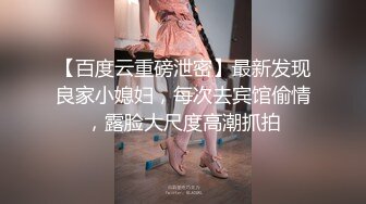 【百度云重磅泄密】最新发现良家小媳妇，每次去宾馆偷情，露脸大尺度高潮抓拍