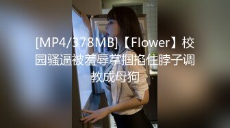 [MP4/378MB]【Flower】校园骚逼被羞辱掌掴掐住脖子调教成母狗