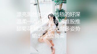 漂亮黑丝美女 爸爸插的好深温柔一点 身材苗条胸推股推舔菊花 被大鸡吧无套多姿势输出 上位骑乘