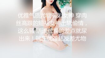 优雅气质尤物御姐女神 穿肉丝高跟的短裙女神出轨偷情，这么骚 活该被操的差点就尿出来！端庄优雅超反差尤物