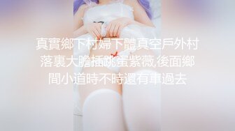 真實鄉下村婦下體真空戶外村落裏大膽插跳蛋紫薇,後面鄉間小道時不時還有車過去