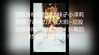 顶级身材高颜值小妹子小泽莉莉娅??诱惑力太强大啦~屁股也很多肉??直接艹艹！抖臀的时候屁股超爽的！