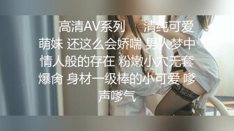 ❤️高清AV系列❤️清纯可爱萌妹 还这么会娇喘 男人梦中情人般的存在 粉嫩小穴无套爆肏 身材一级棒的小可爱 嗲声嗲气