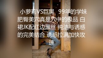 ✿小萝莉VS巨屌✿99年的学妹肥臀美穴真是穴中的极品 白裙JK配红边黑丝 纯洁与诱惑的完美结合 诱惑拉满加快攻速