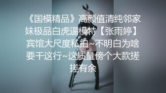 《国模精品》高颜值清纯邻家妹极品白虎逼模特【张雨婷】宾馆大尺度私拍~不明白为啥要干这行~这质量傍个大款搓搓有余