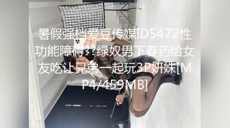 暑假强档爱豆传媒ID5472性功能障碍??绿奴男下春药给女友吃让兄弟一起玩3P妍姝[MP4/459MB]