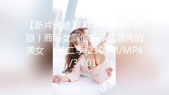 【新片速遞】 TWTP大神（野狼）商场女厕偷拍多位漂亮的美女❤️第二季[2300M/MP4/34:01]