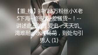 【重_榜】抖Y23万粉丝小X老S下海~终极反_差骚货~！--讲述自己的性爱史，天天饥_渴难耐，水性杨花，到处勾引男人 (1)