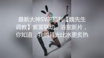 最新大神SVIP福利【魏先生调教】紫蛋联动，浴室新片，你知道，我的目光比水更炙热