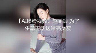 【AI换脸视频】赵丽颖 为了生意主动送漂亮女友