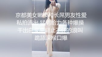 京都美女嫩模和长屌男友性爱私拍流出 猛男给力各种爆操 干出白浆高潮止不住的浪叫 跪舔深喉口爆