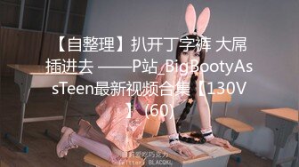 【自整理】扒开丁字裤 大屌插进去 ——P站_BigBootyAssTeen最新视频合集【130V】 (60)