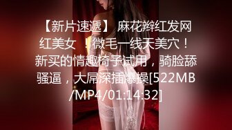 【新片速遞】 麻花辫红发网红美女 ！微毛一线天美穴！新买的情趣椅子试用，骑脸舔骚逼，大屌深插爆操[522MB/MP4/01:14:32]