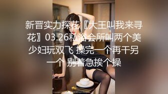 新晋实力探花〖大王叫我来寻花〗03.26私浴会所叫两个美少妇玩双飞 操完一个再干另一个 别着急挨个操