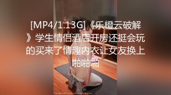 [MP4/1.13G]《乐橙云破解》学生情侣酒店开房还挺会玩的买来了情趣内衣让女友换上啪啪啪