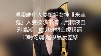 温柔端庄人妻御姐女神〖米菲兔〗人妻欲求不满，用精液自慰高潮！魔鬼身材白虎粉逼 呻吟勾魂 超极品反差婊