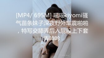 [MP4/ 695M] 瑶瑶kiyomi骚气苗条妹子深夜野外车震啪啪，特写交舔弄后入屁股上下套弄呻吟