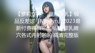 【萝莉女神❤️童颜巨乳】极品反差婊『Meiilyn』2023最新付费裸舞啪啪私拍 豪乳嫩穴各式内射啪啪 高清完整版