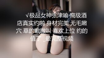 ❤️√极品女神张津瑜 高级酒店真实约啪 身材完美 无毛嫩穴 草的嗷嗷叫 喜欢上位 约的值了 _最完整视频