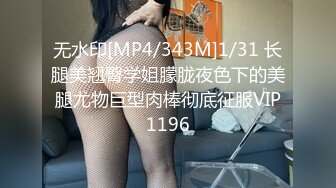 无水印[MP4/343M]1/31 长腿美翘臀学姐朦胧夜色下的美腿尤物巨型肉棒彻底征服VIP1196