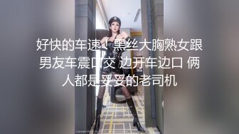 好快的车速！黑丝大胸熟女跟男友车震口交 边开车边口 俩人都是妥妥的老司机