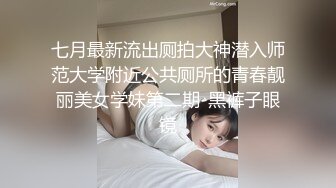 七月最新流出厕拍大神潜入师范大学附近公共厕所的青春靓丽美女学妹第二期-黑裤子眼镜