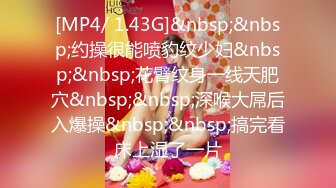 [MP4/ 1.43G]&nbsp;&nbsp;约操很能喷豹纹少妇&nbsp;&nbsp;花臂纹身一线天肥穴&nbsp;&nbsp;深喉大屌后入爆操&nbsp;&nbsp;搞完看床上湿了一片