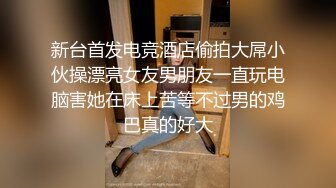 新台首发电竞酒店偷拍大屌小伙操漂亮女友男朋友一直玩电脑害她在床上苦等不过男的鸡巴真的好大