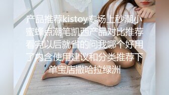 产品推荐kistoy专场上秒潮小蜜蜂点潮笔凯西产品对比推荐看完以后就省的问我哪个好用了内含使用建议和分类推荐下单宝店撒哈拉绿洲