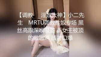 【调教❤️淫奴大神】小二先生✨ MRTU调教性奴专场 黑丝高跟深喉吸茎 新女主被顶的嗷嗷叫 颜射口爆