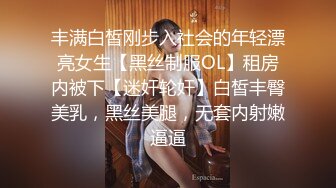 丰满白皙刚步入社会的年轻漂亮女生【黑丝制服OL】租房内被下【迷奸轮奸】白皙丰臀美乳，黑丝美腿，无套内射嫩逼逼