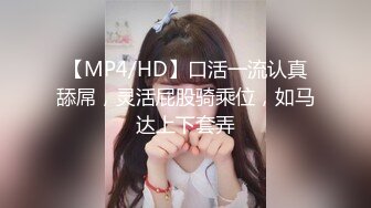 【MP4/HD】口活一流认真舔屌，灵活屁股骑乘位，如马达上下套弄