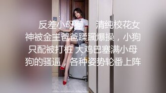 ❤️反差小母狗❤️清纯校花女神被金主爸爸蹂躏爆操，小狗只配被打桩 大鸡巴塞满小母狗的骚逼，各种姿势轮番上阵