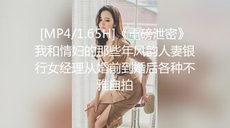 [MP4/1.65H]《重磅泄密》我和情妇的那些年风韵人妻银行女经理从婚前到婚后各种不雅自拍