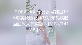 [2DF2]kk哥作品番号韩国176超美长腿女神智妍无码露脸画面放大完整版 - [MP4/141MB][BT种子]