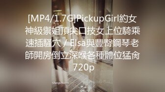 [MP4/1.7G]PickupGirl約女神級禦姐頂尖口技女上位騎乘速插騷穴／Elsa與豐臀鋼琴老師開房倒立深喉各種體位猛肏 720p