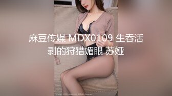 麻豆传媒 MDX0109 生吞活剥的狩猎媚眼 苏娅