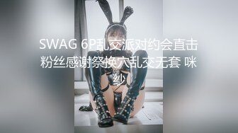 SWAG 6P乱交派对约会直击粉丝感谢祭换穴乱交无套 咪纱