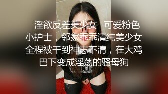 ✿淫欲反差美少女✿可爱粉色小护士，邻家乖乖清纯美少女全程被干到神志不清，在大鸡巴下变成淫荡的骚母狗