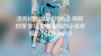 漂亮长腿伪娘吃鸡啪啪 啊啊 好深 爽吗 爽爽 被帅气小哥哥操的小骚逼很舒坦