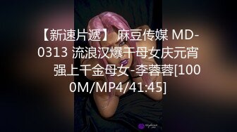 【新速片遞】 麻豆传媒 MD-0313 流浪汉爆干母女庆元宵❤️强上千金母女-李蓉蓉[1000M/MP4/41:45]