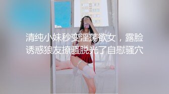 清纯小妹秒变淫荡欲女，露脸诱惑狼友撩骚脱光了自慰骚穴