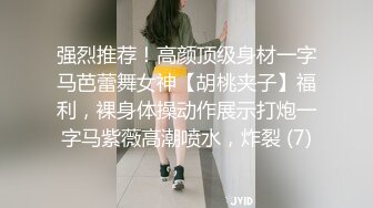 强烈推荐！高颜顶级身材一字马芭蕾舞女神【胡桃夹子】福利，裸身体操动作展示打炮一字马紫薇高潮喷水，炸裂 (7)