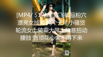 [MP4/ 517M] 双飞极品粉穴漂亮女技师 两个无毛小骚货轮流女上骑乘大屌上肆意扭动腰肢 直顶花心舍不得下来