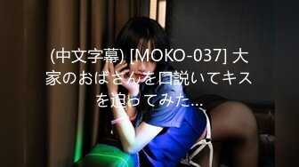 (中文字幕) [MOKO-037] 大家のおばさんを口説いてキスを迫ってみた…