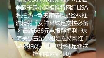 最新666元电报群福利~珠海美腿玉足小姐姐推特网红LISA私拍②~龟责榨精裸足丝袜推油精射《女神嫩妹足交控必备》最新666元电报群福利~珠海美腿玉足小姐姐推特网红LISA私拍②~龟责榨精裸足丝袜推油精射V (10)